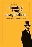 Lincoln's tragic pragmatism : Lincoln, Douglas, and moral conflict