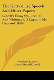 The Gettysburg Speech And Other Papers: Lowells Essay On Lincoln; And Whitmans O Captain! My Captain! (1899)