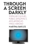 Through a screen darkly : popular culture, public diplomacy, and America's image abroad