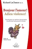 Bonjour l'amour ! Adieu violence ! : Transformez vos relations personnelles en affirmant votre pouvoir d'aimer
