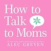 How to Talk to Moms
