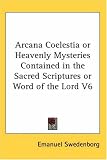 Arcana Coelestia or Heavenly Mysteries Contained in the Sacred Scriptures or Word of the Lord V6