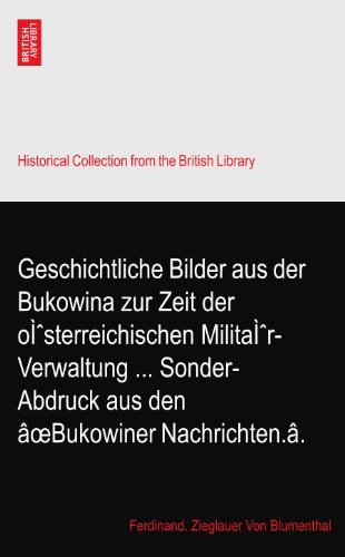 The British Library Geschichtliche Bilder aus der Bukowina zur Zeit der o&Igrave;sterreichischen Milita&Igrave;r-Verwaltung ... Sonder-Abdruck aus den &acirc;oeBukowi ...