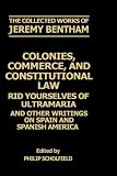  : Colonies, Commerce, and Constitutional Law: Rid Yourselves of Ultramaria and Other Writings on Spain and Spanish America (The Collected Works of Jeremy Bentham)