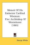 Memoir Of His Eminence Cardinal Wiseman: First Archbishop Of Westminster (1865)