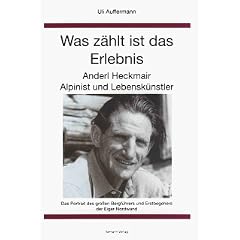 Was z�hlt ist das Erlebnis: Anderl Heckmair. Alpinist und Lebensk�nstler. Das Portrait des grossen Bergf�hrers und Erstbegehers der Eiger-Nordwand