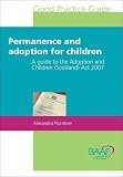 Permanence and adoption for children : a guide to the Adoption and Children (Scotland) Act 2007