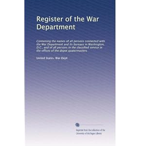 【クリックで詳細表示】Register of the War Department： Containing the names of all persons connected with the War Department and its bureaus in Washington， D.C.， and of all persons in the classified service in the offices of the depot quatermasters： United States. War Dept