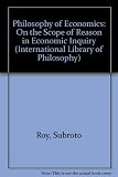 Philosophy of economics : on the scope of reason in economic inquiry