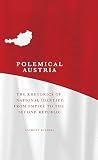 Polemical Austria : the rhetorics of national identity: from Empire to the Second Republic