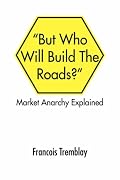 Market Anarchy Explained: ''But Who Will Build The Roads?''