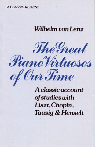 The Great Piano Virtuosos of Our Time: A Classic Account of Studies with Liszt, Chopin, Tausig & Henselt