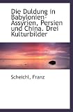 Die Duldung in Babylonien-Assyrien, Persien und China - Drei Kulturbilder - Scheichl, Franz