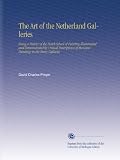 The Art of the Netherland Galleries: Being a History of the Dutch School of Painting Illuminated and Demonstrated by Critical Descriptions of the Great Paintings in the Many Galleries