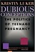 Dubious Conceptions: The Politics of Teenage Pregnancy