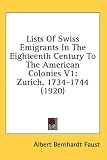 Lists Of Swiss Emigrants In The Eighteenth Century To The American Colonies V1: Zurich, 1734-1744 (1920)