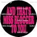 And That's MISS BLOGGER to You PINBACK BUTTON 1.25" Pin Badge BLOG