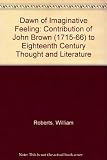 A dawn of imaginative feeling : the contribution of John Brown (1715-66) to eighteenth century thought and literature