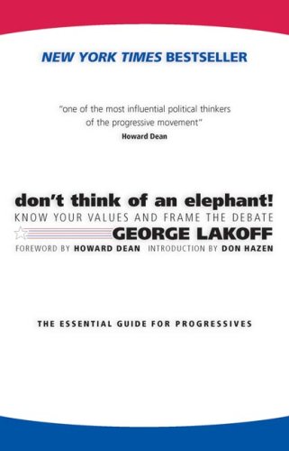 Don't Think of an Elephant: Know Your Values and Frame the Debate--The Essential Guide for Progressives