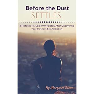 Before the Dust Settles (Advice from a Sex Addict's Wife): 8 Mistakes to Avoid Immediately After Discovering Your Partner's Sex Addiction