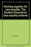 Working together for race equality : the Scottish Executive's race equality scheme