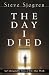 The Day I Died: An Unforgettable Story of Life After Death