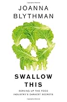 Swallow This: Serving Up the Food Industry's Darkest Secrets Swallow This: Serving Up the Food Industry's Darkest Secrets