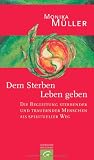 Image of Dem Sterben Leben geben: Die Begleitung sterbender und trauernder Menschen als spiritueller Weg