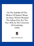 On The Stability Of The Motion Of Saturn's Rings: An Essay, Which Obtained The Adams Prize For The Year 1856, In The University Of Cambridge (1859)