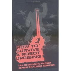 How to Survive a Robot Uprising: Tips on Defending Yourself Against the Coming Rebellion