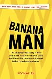 Banana Man: The Inspirational Story of How One Man s Mission to Save a Child Led Him to Become an Accidental Father to a Thousand More