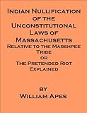 Indian Nullification of the Unconstitutional Laws of Massachusetts relative to the Marshpee Tribe or the Pretended Riot Explained