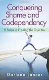 Conquering Shame and Codependency: 8 Steps to Freeing the True You