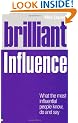 Brilliant Influence: What the Most Influential People Know, Do and Say (Brilliant Business)