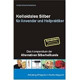 Kolloidales Silber f�r Anwender und Heilpraktiker: Das Kompendium der Alternativen Silberheilkundevon "Oliver Franneck"