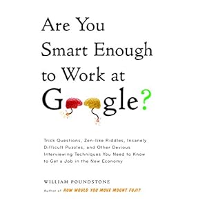 Are You Smart Enough to Work at Google?: Trick Questions, Zen-like Riddles, Insanely Difficult Puzzles, and Other Devious Interviewing Techniques You