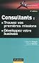 Consultants : trouvez vos premi�res missions - 3e �d. - D�veloppez votre business