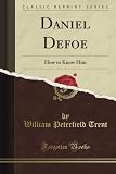 Daniel Defoe, How to Know Him (Classic Reprint)