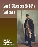 Lord Chesterfield s Letters : Complete, Unabridged, and Uncensored