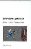 Representing Religion: Essays in History, Theory and Crisis: History,Theory, Crisis (Religion in Culture: Studies in Social Contest & Constructio)