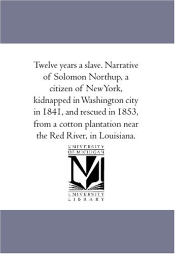 Twelve years a slave. Narrative of Solomon Northup, a citizen of NewYork, kidnapped in Washington city in 1841, and rescued in 1853, from a cotton plantation near the Red River, in Louisiana.