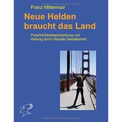 Neue Helden braucht das Land: Pers�nliche Entwicklung und Heilung durch Rituelle Gestalttherapie