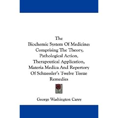 The Biochemic System Of Medicine: Comprising The Theory, Pathological Action, Therapeutical Application, Materia Medica And Repertory Of Schuessler's Twelve Tissue Remedies