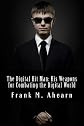 Frank M. Ahearn The Digital Hit Man His Weapons for Combating the Digital World: And creating online deception to protect your personal privacy.