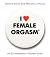 I Love Female Orgasm: From "Right There" to "Oh, Yeah!" and Everything in Between