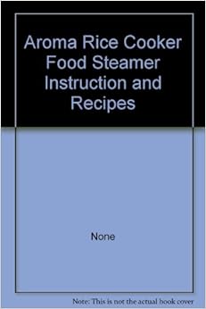 Aroma Rice Cooker Food Steamer Instruction and Recipes: None: Amazon
