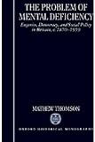 The Problem of Mental Deficiency: Eugenics, Democracy, and Social Policy in Britain c. 1870-1959 (Oxford Historical Monographs)