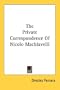 The Private Correspondence Of Nicolo Machiavelli