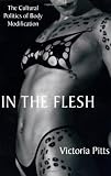 In the Flesh: The Cultural Politics of Body Modification