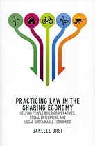 Practicing Law in the Sharing Economy: Helping People Build Cooperatives, Social Enterprise, and Local Sustainable Economies Practicing Law in the Sharing Economy: Helping People Build Cooperatives, Social Enterprise, and Local Sustainable Economies